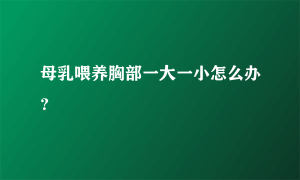 母乳喂养胸部一大一小怎么办？