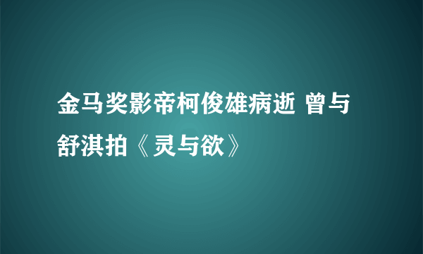 金马奖影帝柯俊雄病逝 曾与舒淇拍《灵与欲》