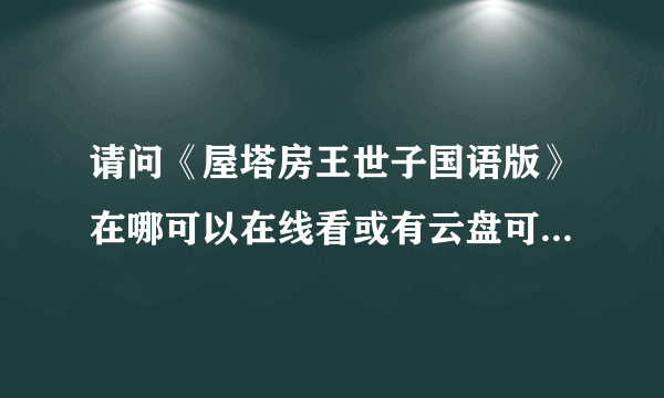 请问《屋塔房王世子国语版》在哪可以在线看或有云盘可以分享下吗？谢谢！