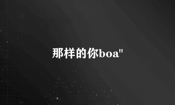 那样的你boa