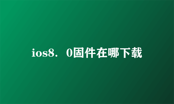 ios8．0固件在哪下载