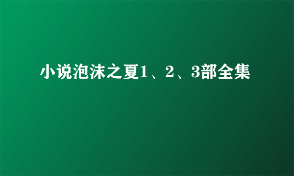 小说泡沫之夏1、2、3部全集