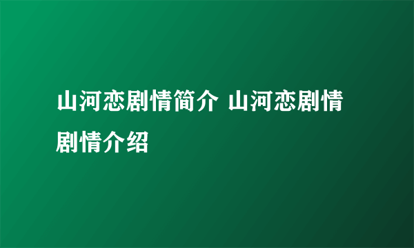 山河恋剧情简介 山河恋剧情剧情介绍