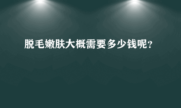 脱毛嫩肤大概需要多少钱呢？