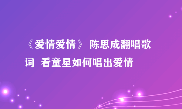 《爱情爱情》 陈思成翻唱歌词  看童星如何唱出爱情