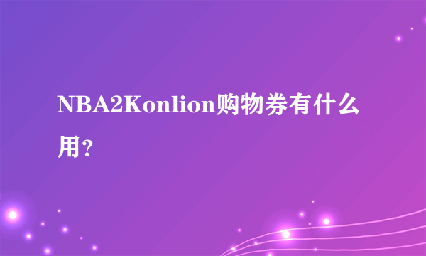 NBA2Konlion购物券有什么用？