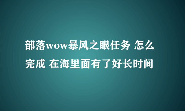 部落wow暴风之眼任务 怎么完成 在海里面有了好长时间