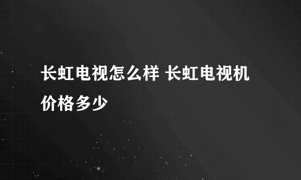 长虹电视怎么样 长虹电视机价格多少