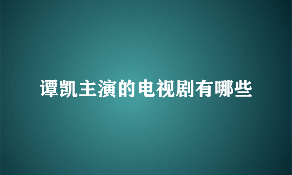 谭凯主演的电视剧有哪些