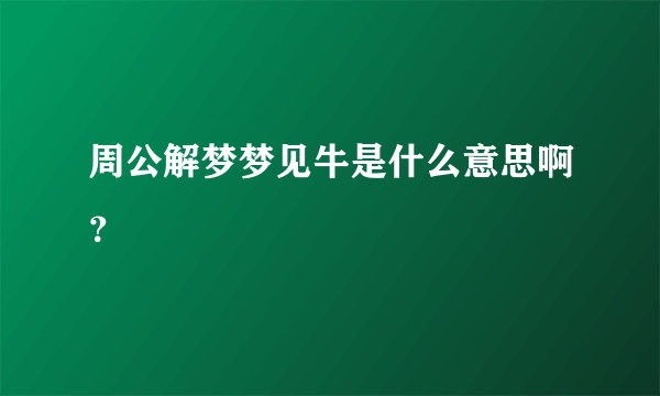 周公解梦梦见牛是什么意思啊？