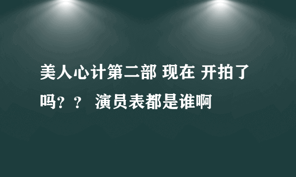 美人心计第二部 现在 开拍了吗？？ 演员表都是谁啊