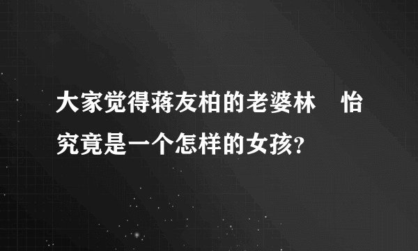 大家觉得蒋友柏的老婆林姮怡究竟是一个怎样的女孩？