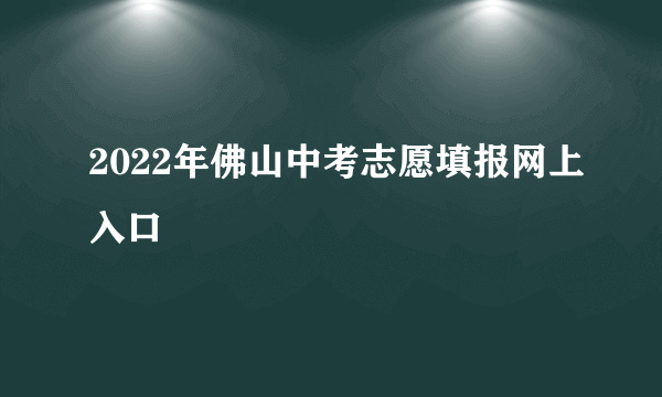 2022年佛山中考志愿填报网上入口