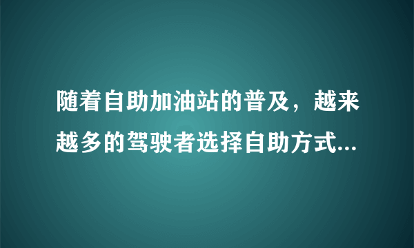 随着自助加油站的普及，越来越多的驾驶者选择自助方式加油。关于自助加油，下列说法错误的是