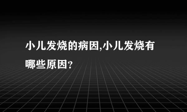 小儿发烧的病因,小儿发烧有哪些原因？