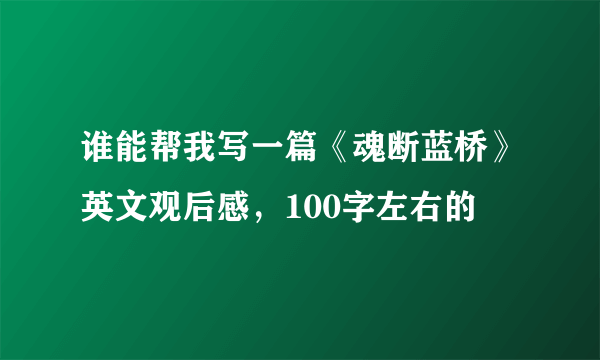 谁能帮我写一篇《魂断蓝桥》英文观后感，100字左右的