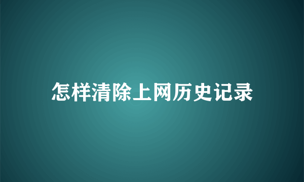 怎样清除上网历史记录