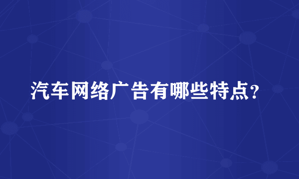 汽车网络广告有哪些特点？