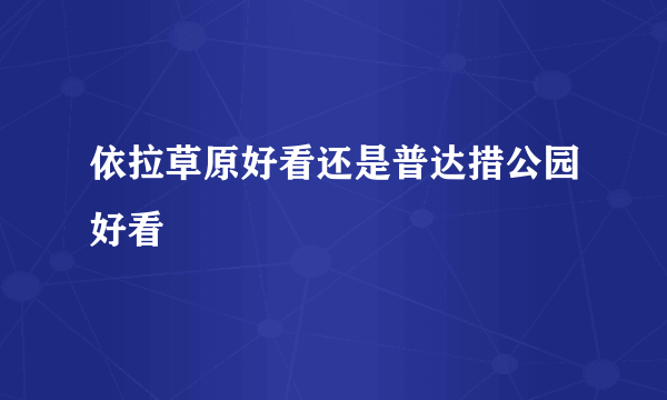 依拉草原好看还是普达措公园好看