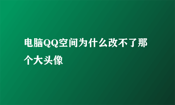 电脑QQ空间为什么改不了那个大头像