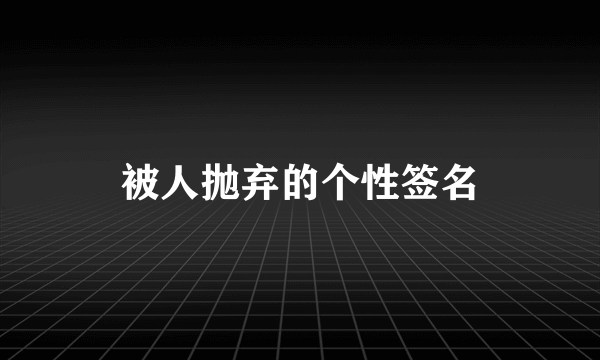 被人抛弃的个性签名