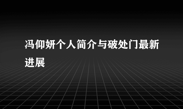 冯仰妍个人简介与破处门最新进展