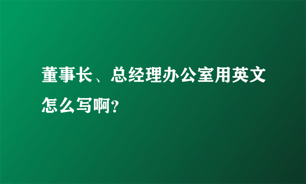 董事长、总经理办公室用英文怎么写啊？