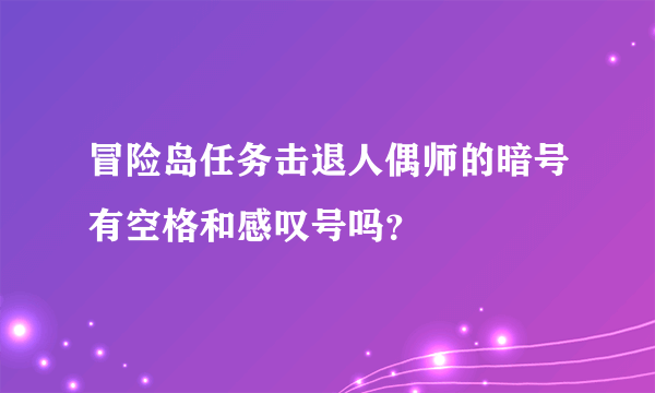 冒险岛任务击退人偶师的暗号有空格和感叹号吗？