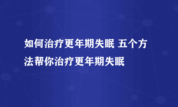 如何治疗更年期失眠 五个方法帮你治疗更年期失眠