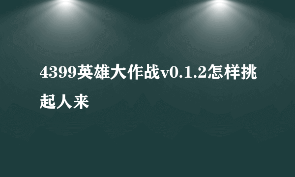 4399英雄大作战v0.1.2怎样挑起人来