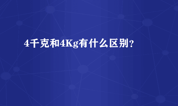 4千克和4Kg有什么区别？