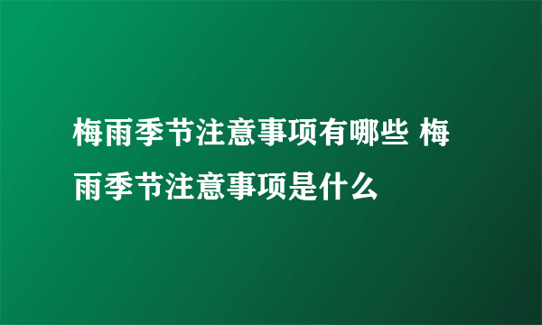 梅雨季节注意事项有哪些 梅雨季节注意事项是什么