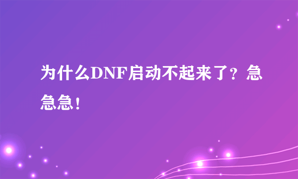 为什么DNF启动不起来了？急急急！