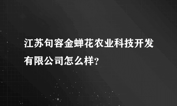 江苏句容金蝉花农业科技开发有限公司怎么样？