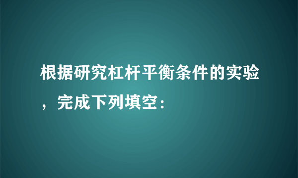 根据研究杠杆平衡条件的实验，完成下列填空：