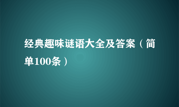 经典趣味谜语大全及答案（简单100条）