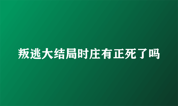 叛逃大结局时庄有正死了吗