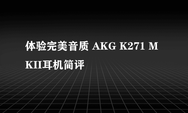 体验完美音质 AKG K271 MKII耳机简评