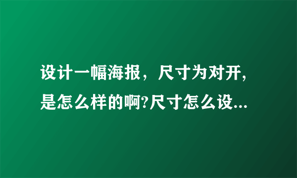 设计一幅海报，尺寸为对开,是怎么样的啊?尺寸怎么设的?设多少?