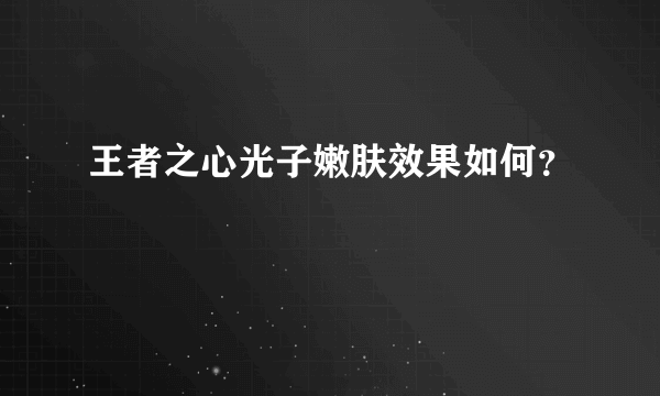 王者之心光子嫩肤效果如何？