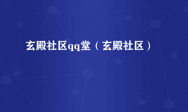 玄殿社区qq堂（玄殿社区）