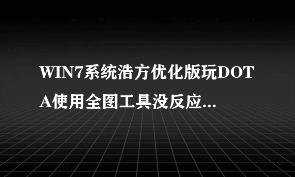 WIN7系统浩方优化版玩DOTA使用全图工具没反应...没法开全图呀~工具是ZSMH~