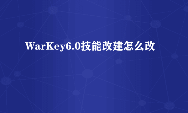 WarKey6.0技能改建怎么改