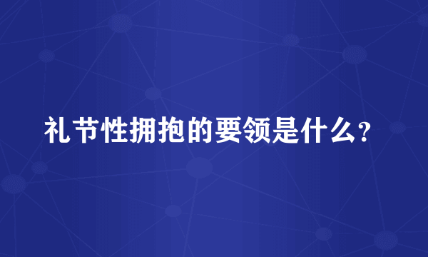 礼节性拥抱的要领是什么？