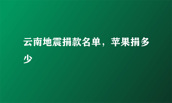 云南地震捐款名单，苹果捐多少