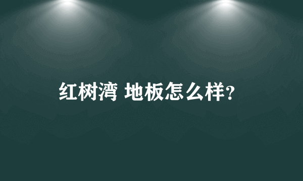 红树湾 地板怎么样？