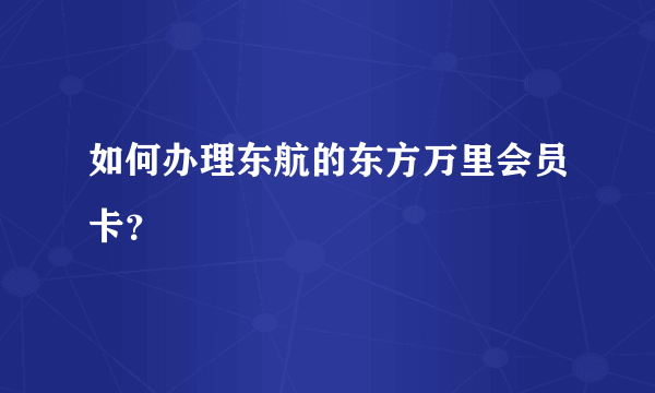 如何办理东航的东方万里会员卡？