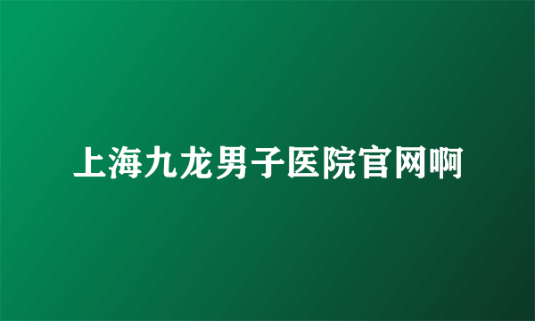 上海九龙男子医院官网啊