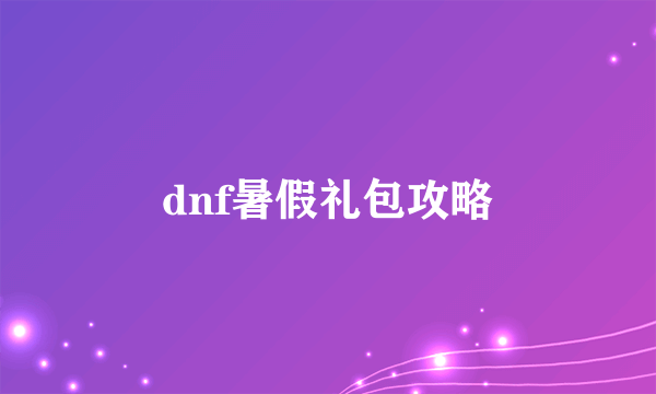 dnf暑假礼包攻略