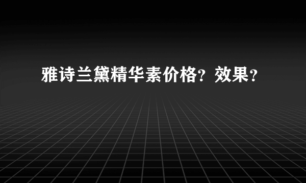 雅诗兰黛精华素价格？效果？